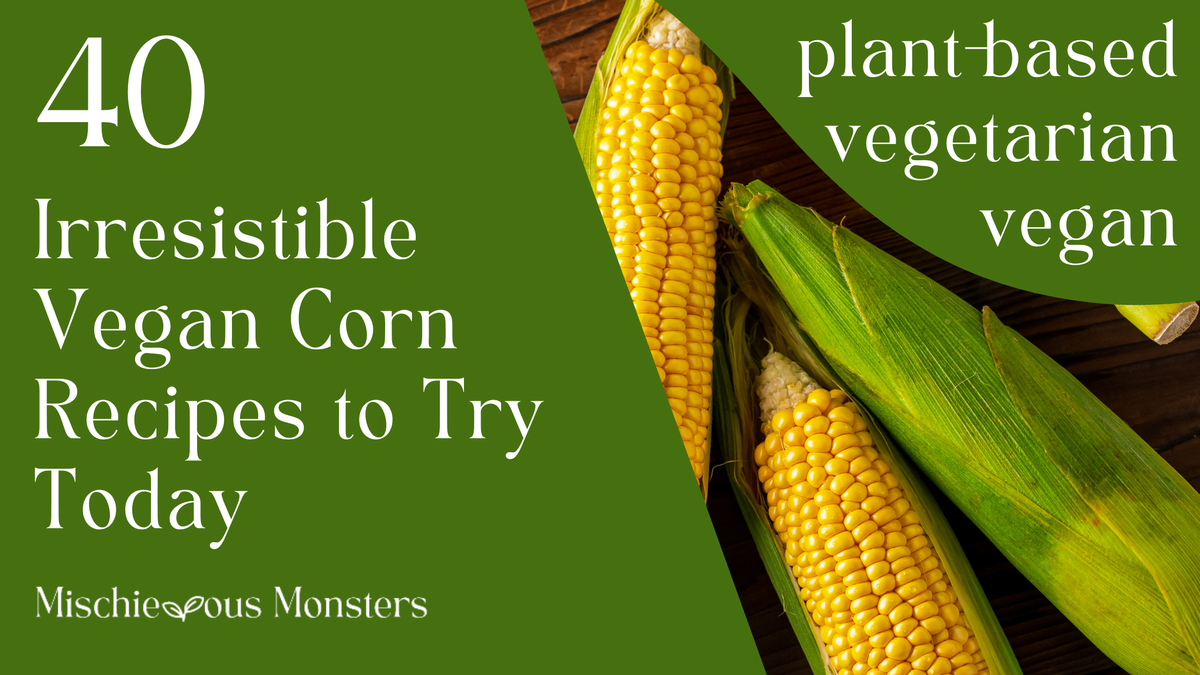 40 Irresistible Vegan Corn Recipes to Try Today